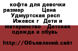 кофта для девочки размер 40-42 › Цена ­ 300 - Удмуртская респ., Ижевск г. Дети и материнство » Детская одежда и обувь   